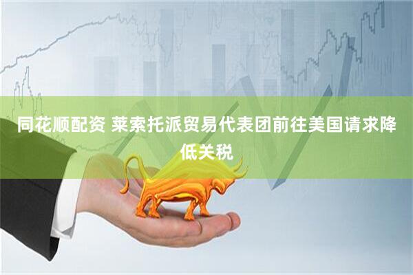 同花顺配资 莱索托派贸易代表团前往美国请求降低关税