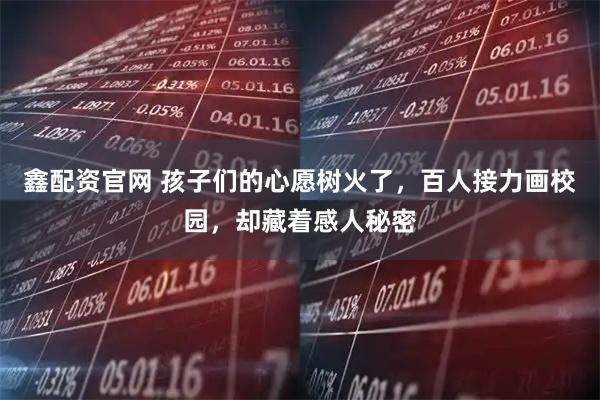 鑫配资官网 孩子们的心愿树火了，百人接力画校园，却藏着感人秘密