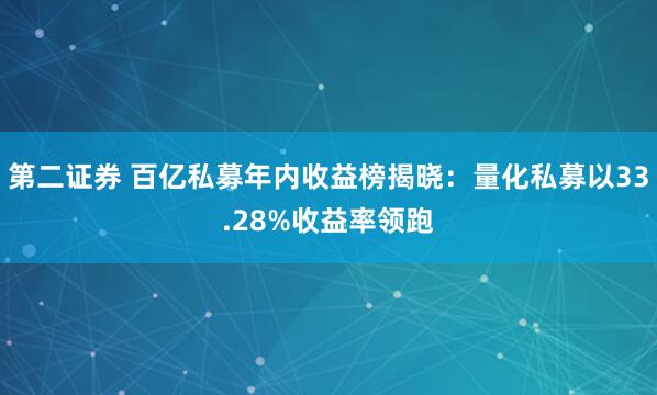 第二证券 百亿私募年内收益榜揭晓：量化私募以33.28%收益率领跑
