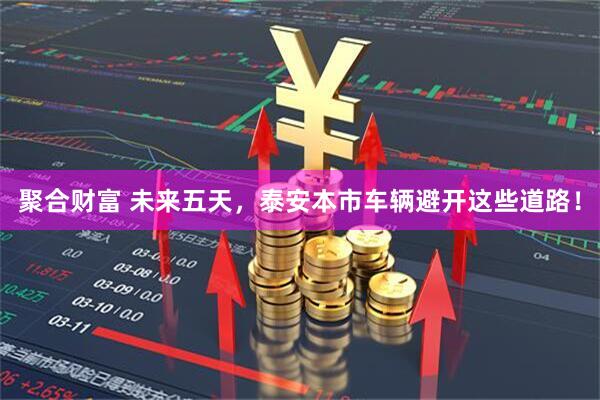 聚合财富 未来五天，泰安本市车辆避开这些道路！